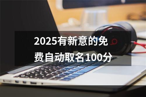 2025有新意的免费自动取名100分