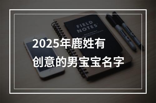 2025年鹿姓有创意的男宝宝名字