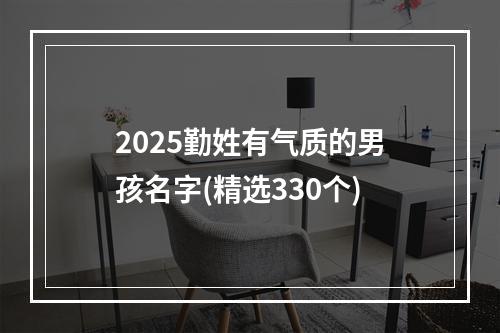 2025勤姓有气质的男孩名字(精选330个)