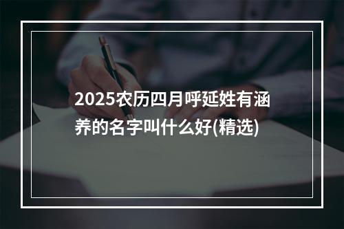 2025农历四月呼延姓有涵养的名字叫什么好(精选)