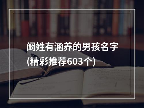 阚姓有涵养的男孩名字(精彩推荐603个)