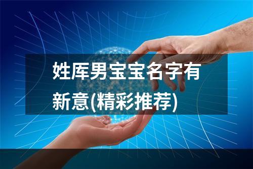 姓厍男宝宝名字有新意(精彩推荐)