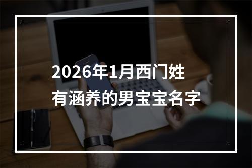2026年1月西门姓有涵养的男宝宝名字