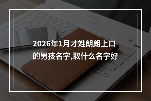 2026年1月才姓朗朗上口的男孩名字,取什么名字好