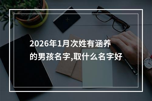2026年1月次姓有涵养的男孩名字,取什么名字好