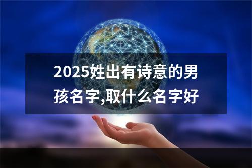 2025姓出有诗意的男孩名字,取什么名字好