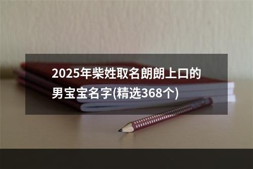 2025年柴姓取名朗朗上口的男宝宝名字(精选368个)
