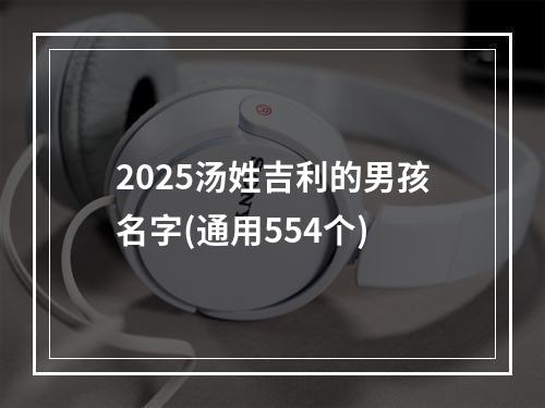 2025汤姓吉利的男孩名字(通用554个)