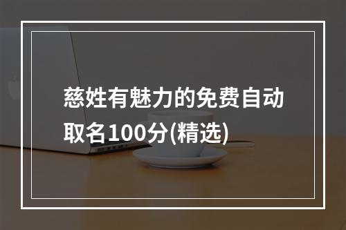 慈姓有魅力的免费自动取名100分(精选)