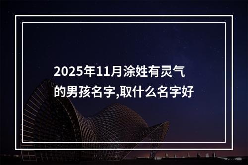 2025年11月涂姓有灵气的男孩名字,取什么名字好