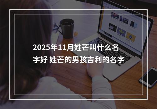 2025年11月姓芒叫什么名字好 姓芒的男孩吉利的名字