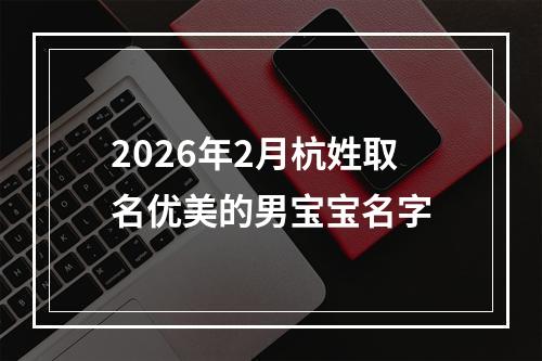 2026年2月杭姓取名优美的男宝宝名字