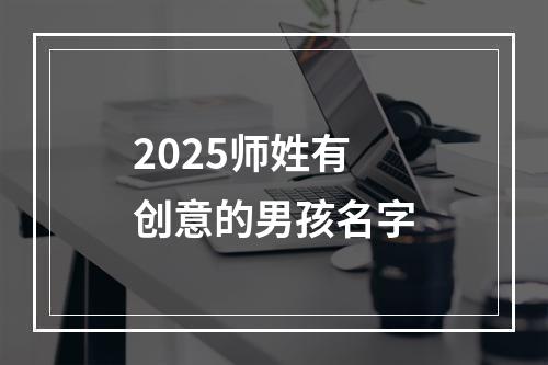 2025师姓有创意的男孩名字