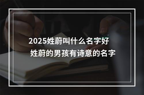 2025姓蔚叫什么名字好 姓蔚的男孩有诗意的名字