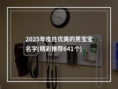 2025年皮姓优美的男宝宝名字(精彩推荐641个)