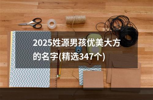 2025姓源男孩优美大方的名字(精选347个)