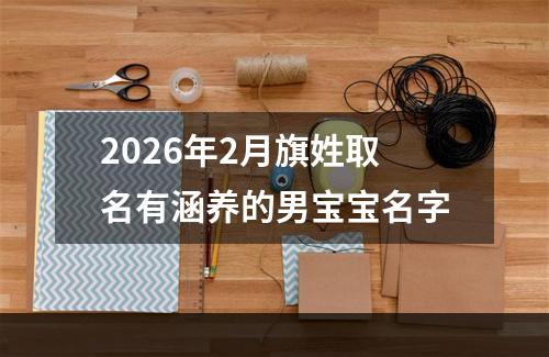 2026年2月旗姓取名有涵养的男宝宝名字