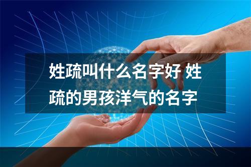 姓疏叫什么名字好 姓疏的男孩洋气的名字