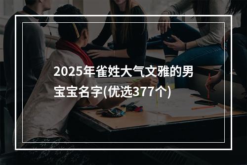 2025年雀姓大气文雅的男宝宝名字(优选377个)