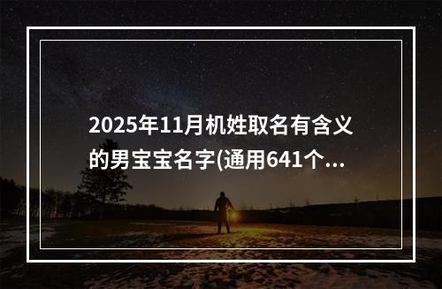 2025年11月机姓取名有含义的男宝宝名字(通用641个)