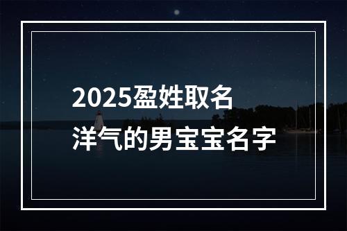 2025盈姓取名洋气的男宝宝名字