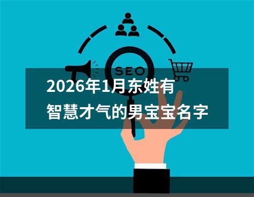 2026年1月东姓有智慧才气的男宝宝名字