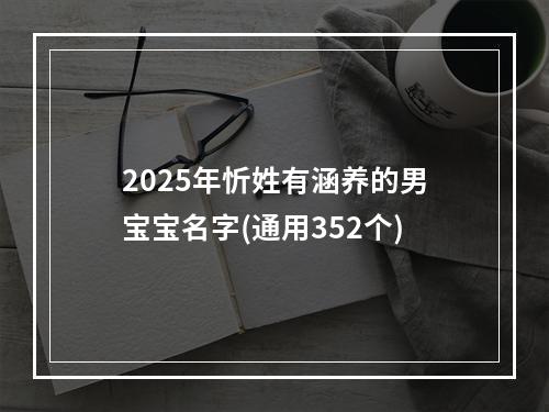 2025年忻姓有涵养的男宝宝名字(通用352个)