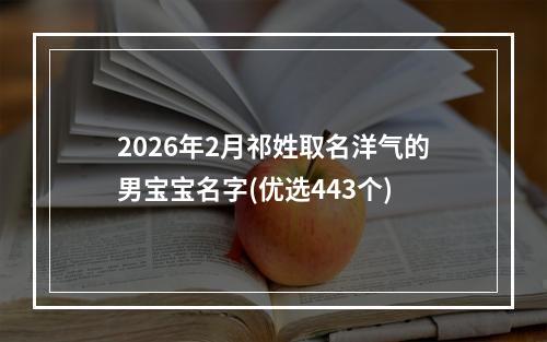2026年2月祁姓取名洋气的男宝宝名字(优选443个)
