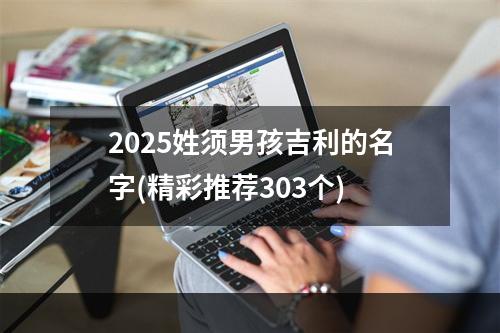 2025姓须男孩吉利的名字(精彩推荐303个)