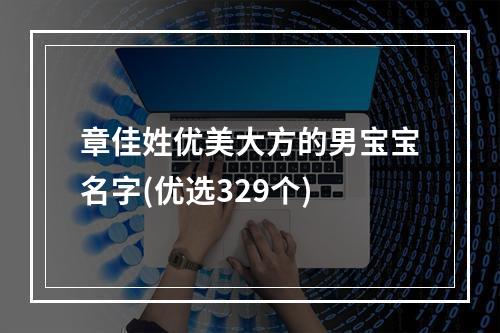 章佳姓优美大方的男宝宝名字(优选329个)