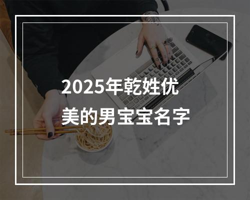 2025年乾姓优美的男宝宝名字