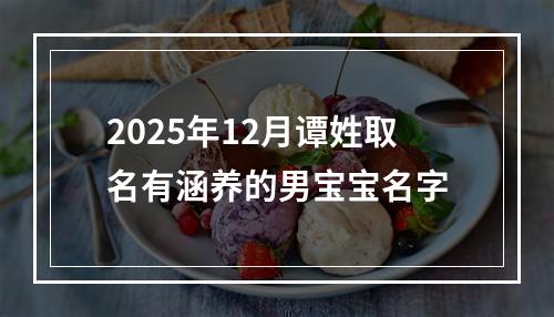 2025年12月谭姓取名有涵养的男宝宝名字