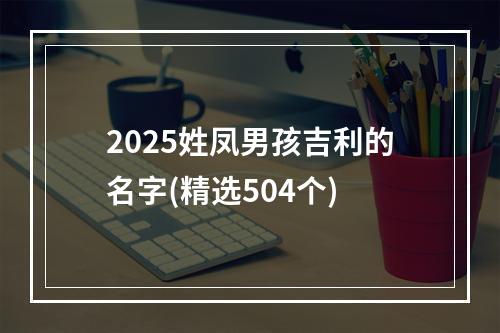 2025姓凤男孩吉利的名字(精选504个)