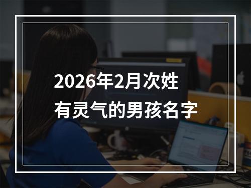 2026年2月次姓有灵气的男孩名字