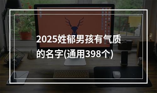 2025姓郁男孩有气质的名字(通用398个)