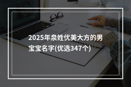 2025年泉姓优美大方的男宝宝名字(优选347个)