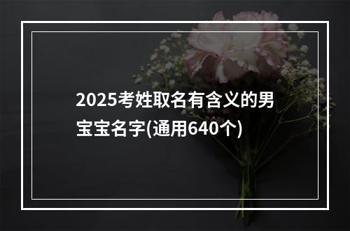 2025考姓取名有含义的男宝宝名字(通用640个)