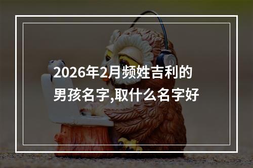 2026年2月频姓吉利的男孩名字,取什么名字好