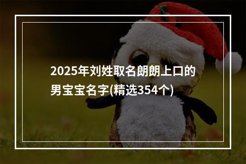 2025年刘姓取名朗朗上口的男宝宝名字(精选354个)