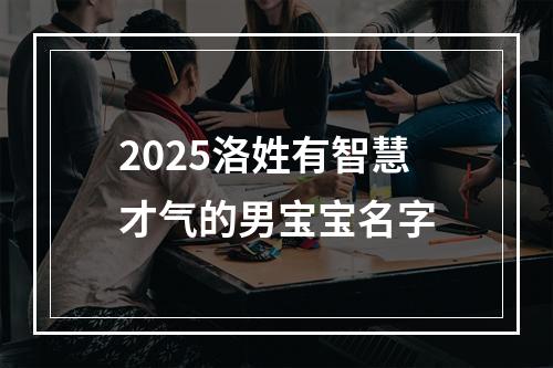 2025洛姓有智慧才气的男宝宝名字