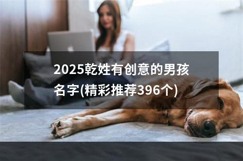 2025乾姓有创意的男孩名字(精彩推荐396个)