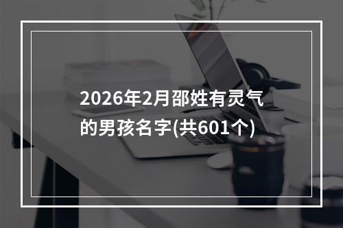 2026年2月邵姓有灵气的男孩名字(共601个)