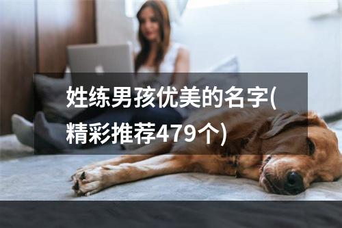 姓练男孩优美的名字(精彩推荐479个)