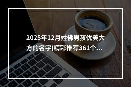 2025年12月姓佛男孩优美大方的名字(精彩推荐361个)