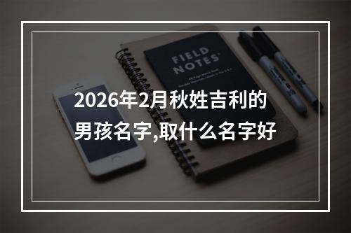 2026年2月秋姓吉利的男孩名字,取什么名字好