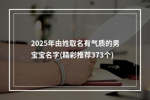 2025年由姓取名有气质的男宝宝名字(精彩推荐373个)