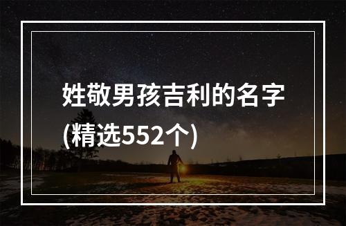 姓敬男孩吉利的名字(精选552个)