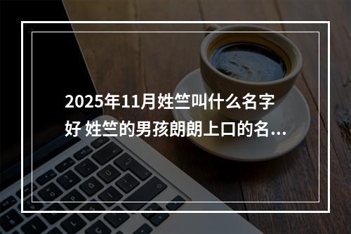 2025年11月姓竺叫什么名字好 姓竺的男孩朗朗上口的名字