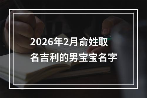 2026年2月俞姓取名吉利的男宝宝名字