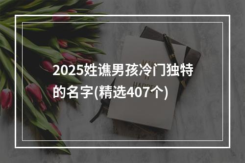 2025姓谯男孩冷门独特的名字(精选407个)
